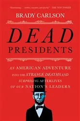 Book cover of Dead Presidents: An American Adventure into the Strange Deaths and Surprising Afterlives of Our Nations Leaders by Brady Carlson