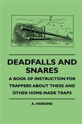 Book cover of Deadfalls And Snares - A Book Of Instruction For Trappers About These And Other Home-Made Traps by A. Harding