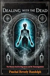 Book cover of Dealing with the Dead: The Human Soul Its Migrations and Its Transmigrations by Paschal Beverly Randolph