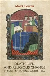 Book cover of Death, life, and religious change in Scottish towns c. 1350–1560 by Mairi Cowan