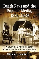Book cover of Death Rays and the Popular Media, 1876-1939 by Fanning, William J., Jr.