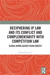 Book cover of Deciphering IP Law and Its Conflict and Complementarity with Competition Law by Kung-Chung Liu