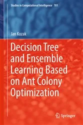 Book cover of Decision Tree and Ensemble Learning Based on Ant Colony Optimization by Jan Kozak