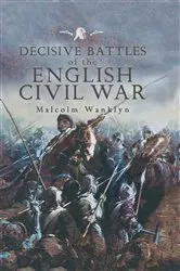 Book cover of Decisive Battles of the English Civil War by Malcolm Wanklyn