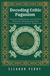 Book cover of Decoding Celtic Paganism: Sacred Landscapes and Celtic Rituals by Eleanor Perry