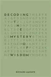 Book cover of Decoding the Mystery of Wisdom by Richard Amoaye