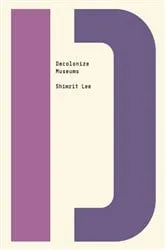 Book cover of Decolonize Museums by Shimrit Lee
