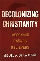 Book cover of Decolonizing Christianity by Miguel A. De La Torre