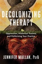 Book cover of Decolonizing Therapy: Oppression, Historical Trauma, and Politicizing Your Practice by Jennifer Mullan