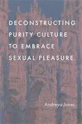 Book cover of Deconstructing Purity Culture to Embrace Sexual Pleasure by Andreya Jones