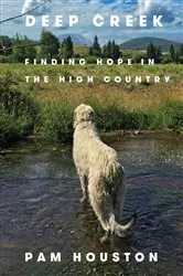 Book cover of Deep Creek: Finding Hope in the High Country by Pam Houston