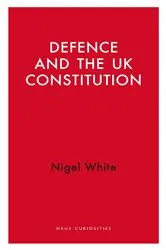 Book cover of Defence and the UK Constitution by Nigel White