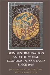Book cover of Deindustrialisation and the Moral Economy in Scotland since 1955 by Jim Phillips