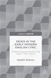 Book cover of Deixis in the Early Modern English Lyric: Unsettling Spatial Anchors Like “Here,” “This,” “Come” by H. Dubrow