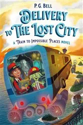 Book cover of Delivery to the Lost City: A Train to Impossible Places Novel by P. G. Bell