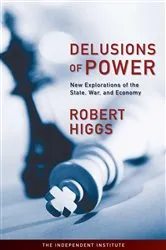 Book cover of Delusions of Power by Robert Higgs