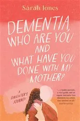 Book cover of Dementia, who are you and what have done with my mother? by Sarah Jones