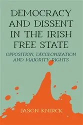 Book cover of Democracy and dissent in the Irish Free State by Jason Knirck