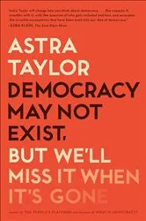 Book cover of Democracy May Not Exist, But We'll Miss It When It's Gone by Astra Taylor