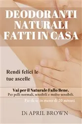 Book cover of Deodoranti Naturali Fatti In Casa Rendi felici le tue ascelle Vai per il Naturale Fallo Bene Per pelli normali, sensibili e molto sensibili Fai da te in meno di 20 minuti by April Brown