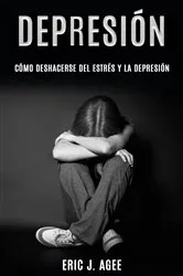 Book cover of Depresión: Cómo deshacerse del estrés y la depresión by Eric J. Agee