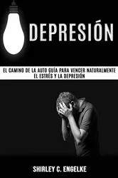 Book cover of Depresión: El camino de la auto guía para vencer naturalmente el estrés y la depresión by Shirley C. Engelke