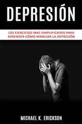 Book cover of Depresión: Los Ejercicios mas simplificados para Aprender Cómo Manejar la Depresión. by Unknown