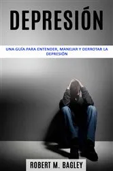 Book cover of Depresión: una guía para entender, manejar y derrotar la depresión by Robert M. Bagley
