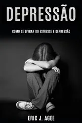 Book cover of Depressão: Como se Livrar do Estresse e Depressão by Eric J. Agee