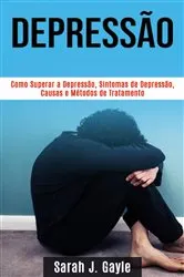 Book cover of Depressão: Como Superar a Depressão, Sintomas de Depressão, Causas e Métodos de Tratamento by Sarah J. Gayle