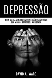 Book cover of Depressão: Guia de tratamento da depressão para curar sua vida de estresse e ansiedade by David A. Ward