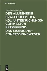 Book cover of Der allgemeine Fragebogen der Kgl. Untersuchungs-Commission betreffend das Eisenbahn-Concessionswesen by Julius Faucher