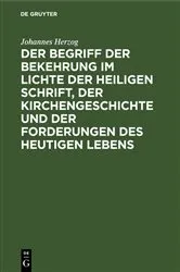 Book cover of Der Begriff der Bekehrung im Lichte der heiligen Schrift, der Kirchengeschichte und der Forderungen des heutigen Lebens by Johannes Herzog