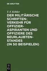 Book cover of Der militärische Schriftenverkehr für Offizieraspiranten und Offiziere des Beurlaubtenstandes (in 50 Beispielen) by T. F. Köhler