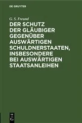 Book cover of Der Schutz der Gläubiger gegenüber auswärtigen Schuldnerstaaten, insbesondere bei auswärtigen Staatsanleihen by G. S. Freund