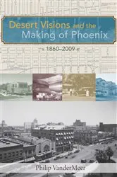 Book cover of Desert Visions and the Making of Phoenix, 1860-2009 by Philip VanderMeer