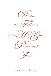Book cover of Desire the Fullness of the Holy Ghost Power with Fire by Jessie Bibb