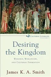 Book cover of Desiring the Kingdom (Cultural Liturgies) by James K. A. Smith