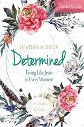 Book cover of Determined - Women's Bible Study Leader Guide by Heather M. Dixon