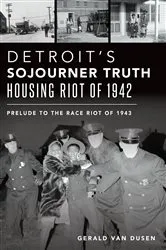 Book cover of Detroit’s Sojourner Truth Housing Riot of 1942 by Gerald Van Dusen