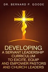 Book cover of Developing a Servant Leadership Curriculum to Excite, Equip, and Empower Pastors and Church Leaders by Bernard P Goode