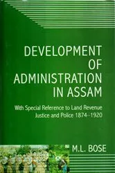 Book cover of Development Of Administration In Assam With Special Reference To Land Revenue, Justice And Police 1874-1920 by M.L. Bose
