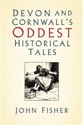 Book cover of Devon and Cornwall's Oddest Historical Tales by John Fisher