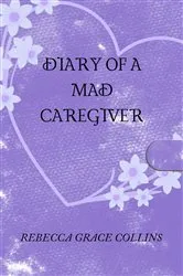 Book cover of Diary of a Mad Caregiver (2nd ed.) by Rebecca Grace Collins