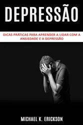Book cover of Dicas práticas para aprender a lidar com a ansiedade e a depressão by Michael K. Erickson
