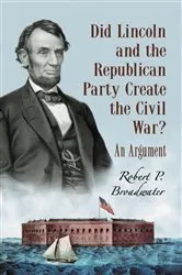 Book cover of Did Lincoln and the Republican Party Create the Civil War? by Robert P. Broadwater