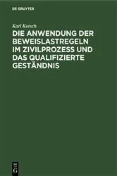 Book cover of Die Anwendung der Beweislastregeln im Zivilprozess und das qualifizierte Geständnis by Karl Korsch