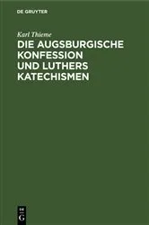 Book cover of Die Augsburgische Konfession und Luthers Katechismen by Karl Thieme