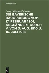 Book cover of Die Bayerische Bauordnung vom 17. Februar 1901, abgeändert durch V. vom 3. Aug. 1910 u. 10. Juli 1918 by Georg Heilmann