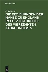 Book cover of Die Beziehungen der Hanse zu England im letzten Drittel des vierzehnten Jahrhunderts by F. Keutgen